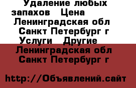 Удаление любых запахов › Цена ­ 2 000 - Ленинградская обл., Санкт-Петербург г. Услуги » Другие   . Ленинградская обл.,Санкт-Петербург г.